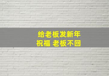 给老板发新年祝福 老板不回